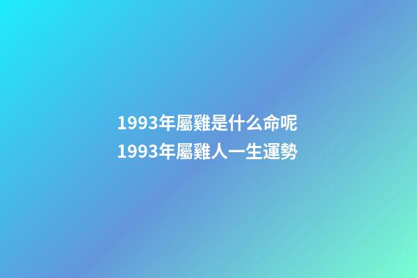 1993年屬雞是什么命呢 1993年屬雞人一生運勢